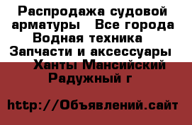 Распродажа судовой арматуры - Все города Водная техника » Запчасти и аксессуары   . Ханты-Мансийский,Радужный г.